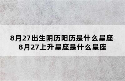 8月27出生阴历阳历是什么星座 8月27上升星座是什么星座